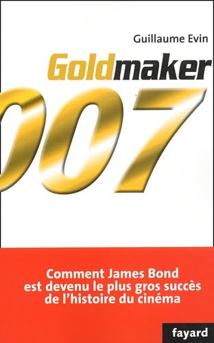 Goldmaker. Comment James Bond Est Devenu Le Plus Gros Succes De L'Histoire Du Cinema Books
