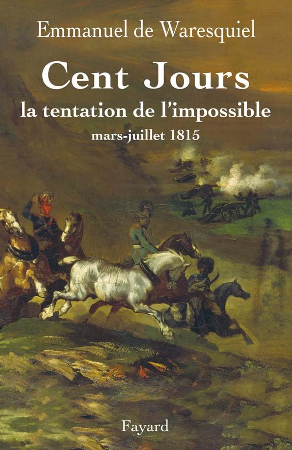Cent Jours: La tentation de l'impossible mars- juillet 1815 Politics & History