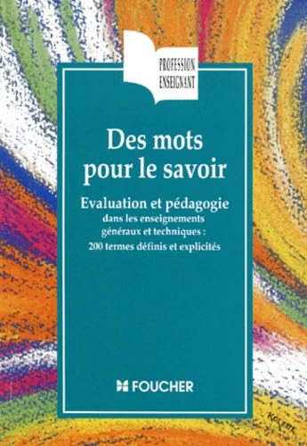 Des Mots Pour Le Savoir. Evaluation Et Pedagogie Dans Les Enseignements Generaux Et Techniques : 200 Termes Definis Et Explicites book
