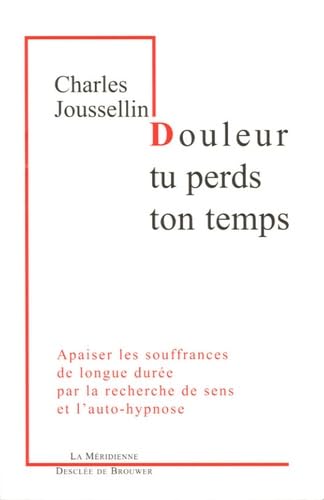 Douleur, tu perds ton temps: Apaiser les souffrances de longue durée par la recherche de sens et l'auto-hypnose book