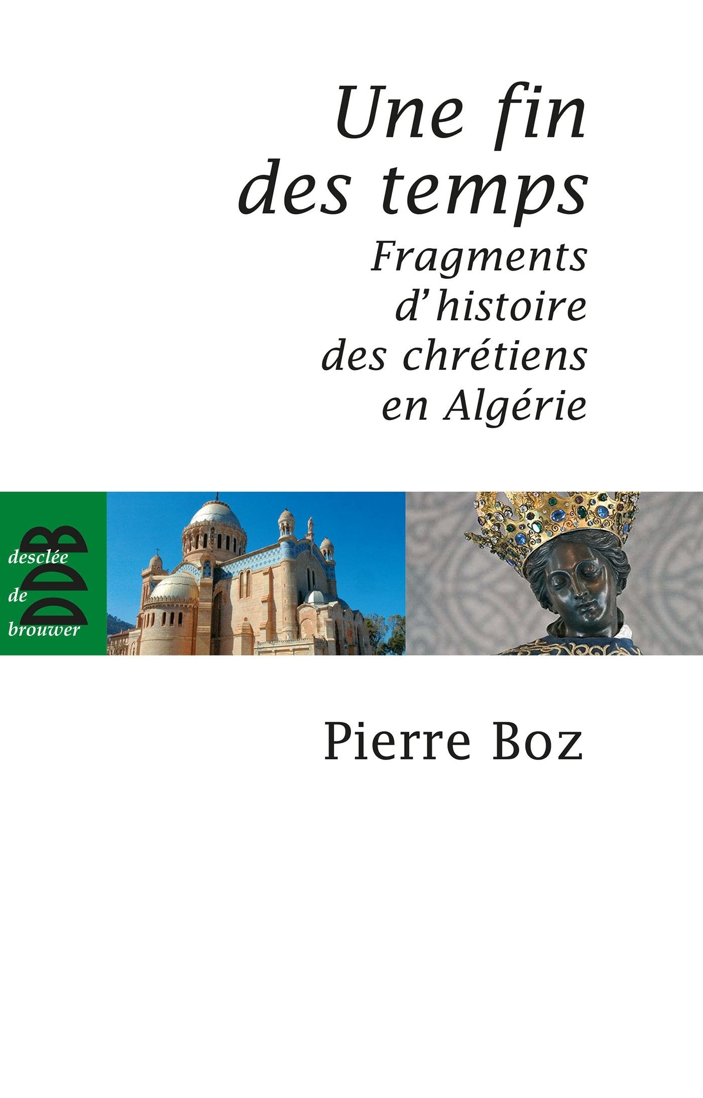 Une fin des temps: Fragments d'histoire des chrétiens en Algérie (1888-2008) Politics & History