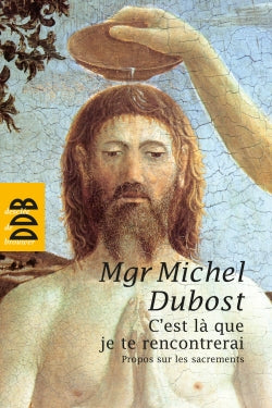 C'est là que je te rencontrerai : propos sur les sacrements Religion & Esotericism