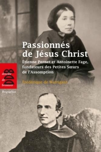 Passionnés de Jésus Christ: Etienne Pernet et Antoinette Fage, fondateurs des Petites Soeurs de l'Assomption book