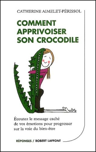 Comment apprivoiser son crocodile: Ecoutez le message caché de vos émotions pour progresser sur la voie du bien-être Books