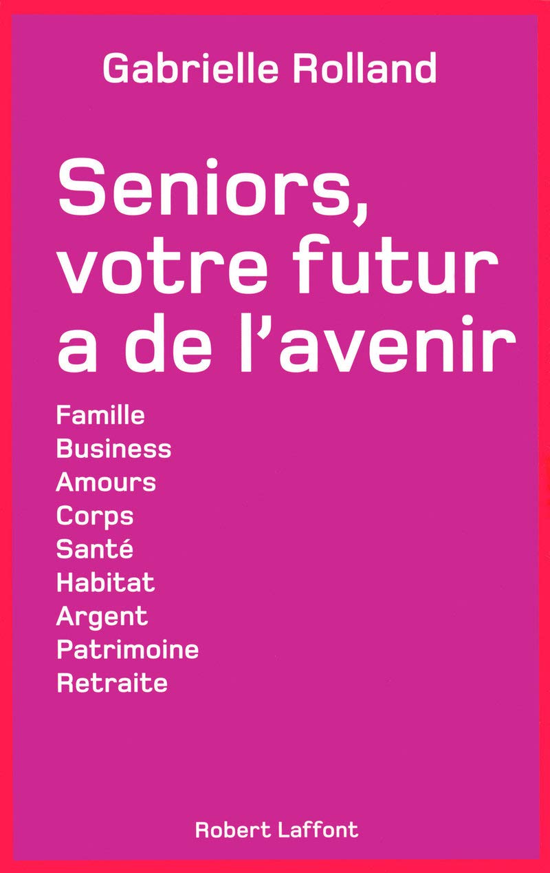 Seniors, votre futur a de l'avenir: Famille, Business, Amours, Corps, Santé, Habitat, Argent, Patrimoine, Retraite Business, Finance & Career