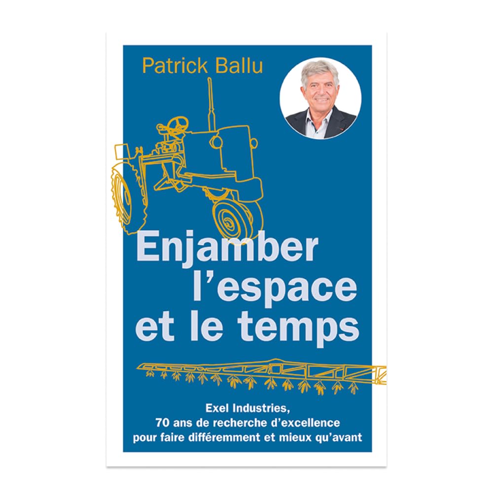 Enjamber l'espace et le temps. EXEL Industries, 70 ans de recherche d'excellence pour faire différemment et mieux qu'avant Books