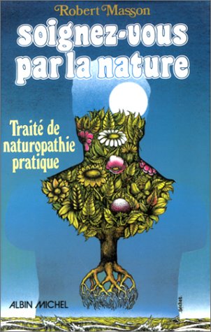 Soignez-vous par la nature : traité de naturopathie pratique, causes, soins diététiques et nutritionnels, biothérapies dans les diverses maladies Books