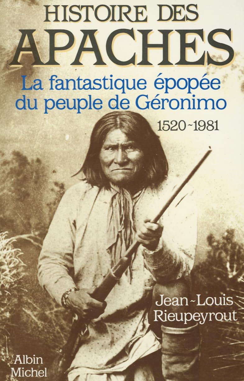 Histoire des Apaches: La fantastique épopée du peuple de Géronimo, 1520-1981 Colonial & World History