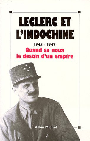 Leclerc et l'Indochine: 1945-1947, quand se noua le destin d'un empire, [actes du colloque international, Paris,24,25 et 26 octobre 1990 book