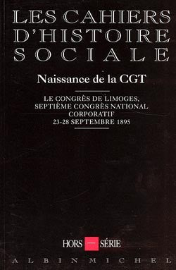 Cahiers d'histoire sociale, hors-série (Les). Naissance de la CGT : le Congrès de Limoges, septième congrès corporatif, 23-28 sept. 1895 Social Sciences