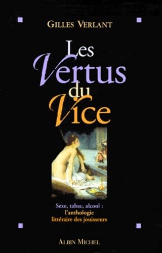 Les Vertus Du Vice. Sexe, Tabac, Alcool : L'Anthologie Litteraire Des Jouisseurs Eroticism