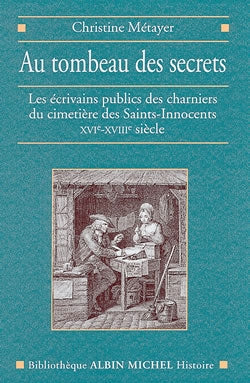 Au tombeau des secrets : les écrivains publics du Paris populaire, cimetière des Saints-Innocents : XVIe-XVIIIe siècle Politics & History