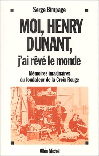 Moi, Henry Dunant, J'Ai Reve Le Monde: Mémoires imaginaires du fondateur de la Croix-Rouge Memories