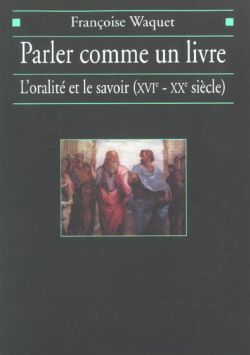 Parler comme un livre : l'oralité et le savoir (XVIe-XXe siècle) Social Sciences