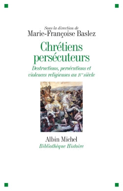 Chrétiens persécuteurs : destructions, exclusions, violences religieuses au IVe siècle book