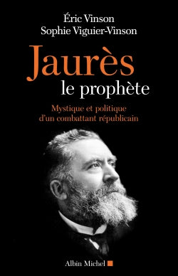 Jaurès le prophète : mystique et politique d'un combattant républicain Politics & History