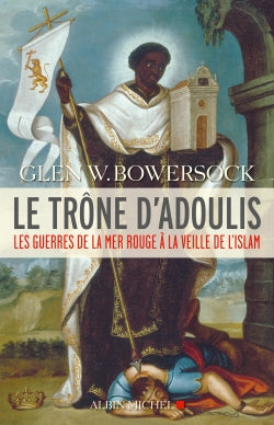 Le trône d'Adoulis : les guerres de la mer Rouge à la veille de l'islam Politics & History