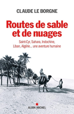 Routes de sable et de nuages : Saint-Cyr, Sahara, Indochine, Liban, Algérie... : une aventure humaine Memories