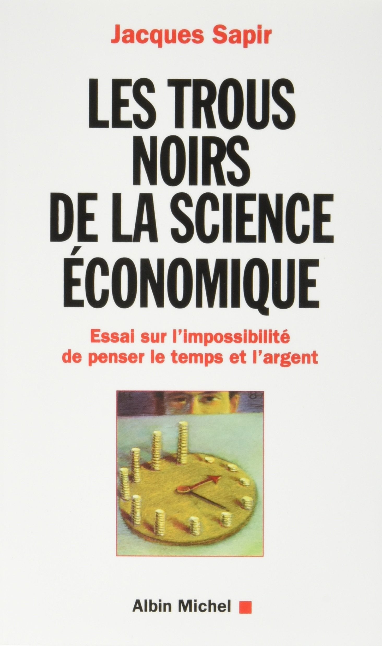 Les Trous noirs de la science économique: Essai sur l'impossibilité de penser le temps et l'argent Business, Finance & Career