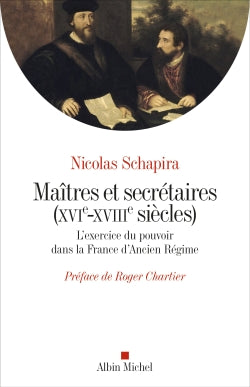 Maîtres et secrétaires (XVIe-XVIIIe siècles) : l'exercice du pouvoir dans la France d'Ancien Régime Politics & History
