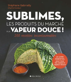 Sublimes, les produits du marché à la vapeur douce ! : 200 recettes incontournables Leisure, Home & Garden