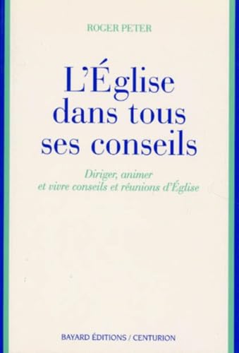 L'Eglise dans tous ses conseils : diriger, animer et vivre conseils et réunions d'Eglise book