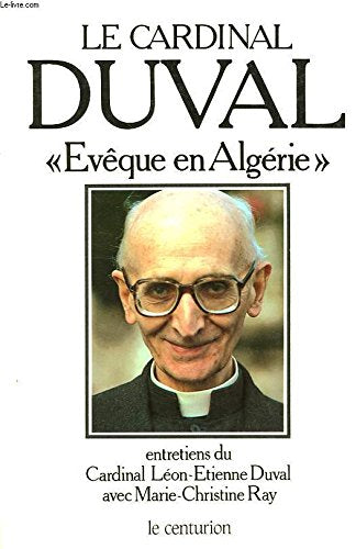 Le Cardinal Duval, évêque en Algérie : entretiens du cardinal, archevêque d'Alger avec M. C. Ray Books
