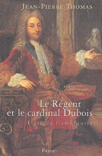 le Régent et le cardinal Dubois: Ou l'art de l'ambiguïté Politics & History