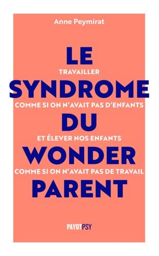 Le syndrome du wonderparent : travailler comme si on n'avait pas d'enfants et élever nos enfants comme si on n'avait pas de travail Psychology