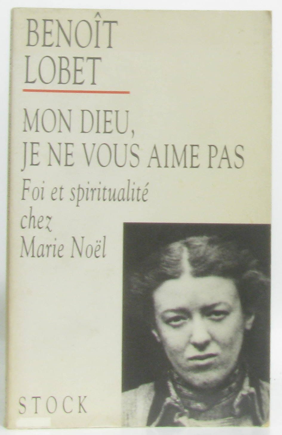 Mon Dieu, Je Ne Vous Aime Pas. Foi Et Spiritualite Chez Marie Noel Books
