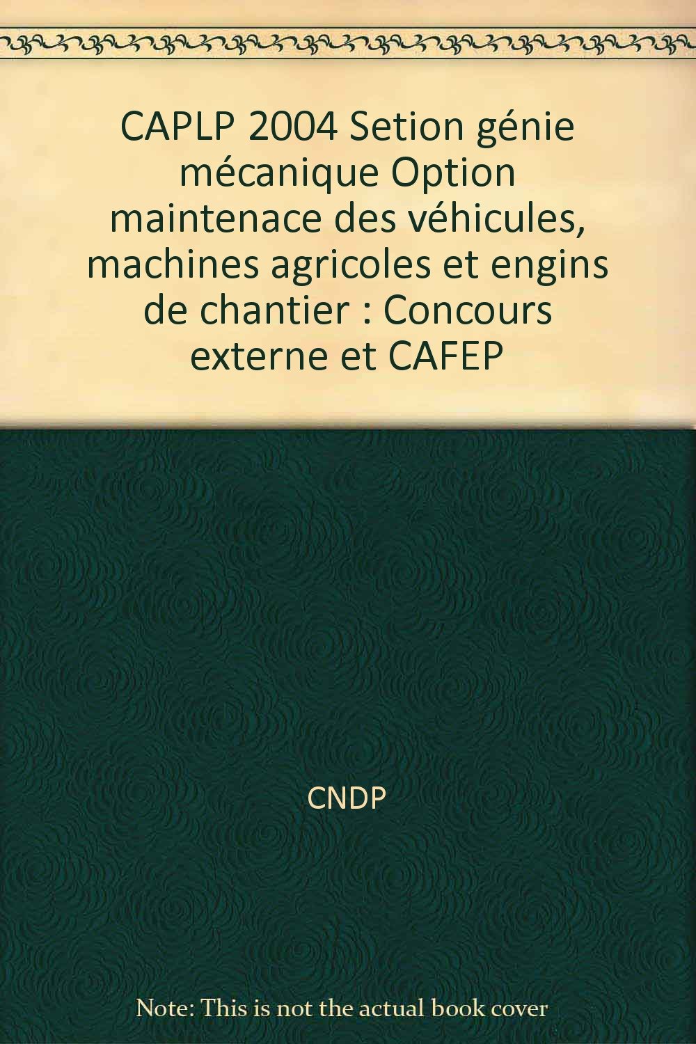 CAPLP 2004 Setion génie mécanique Option maintenace des véhicules, machines agricoles et engins de chantier: Concours externe et CAFEP Books