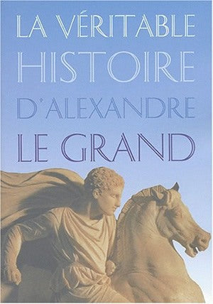 La véritable histoire d'Alexandre le Grand Politics & History