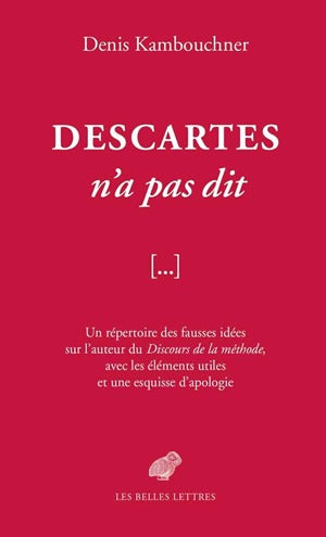 Descartes n'a pas dit : un répertoire des fausses idées sur l'auteur du Discours de la méthode, avec les éléments utiles et une esquisse d'apologie Philosophy