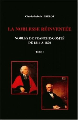 La Noblesse réinventée : nobles de Franche-Comté de 1814 à 1870. Vol. 1 book