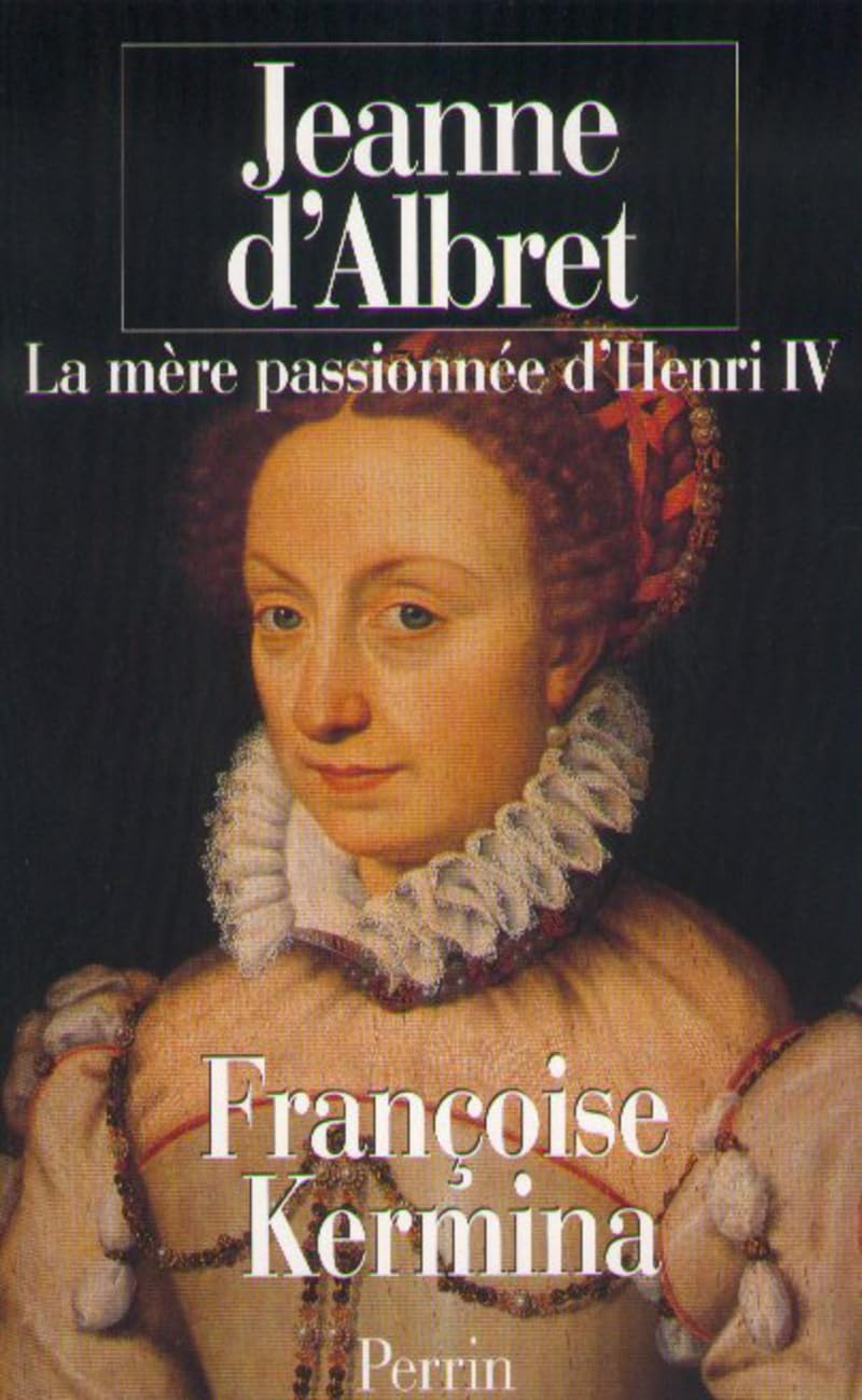 JEANNE D'ALBRET.: La mère passionnée d'Henri 4 Politics & History