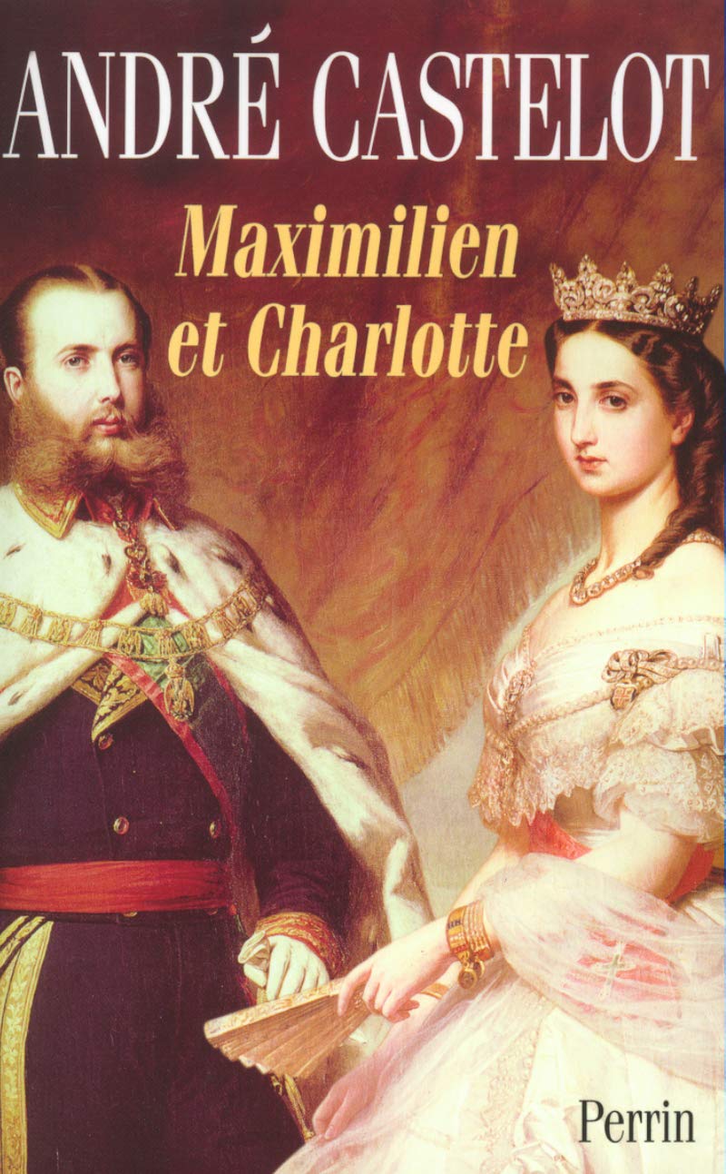 Maximilien et Charlotte du Mexique la tragédie de l'ambition Politics & History