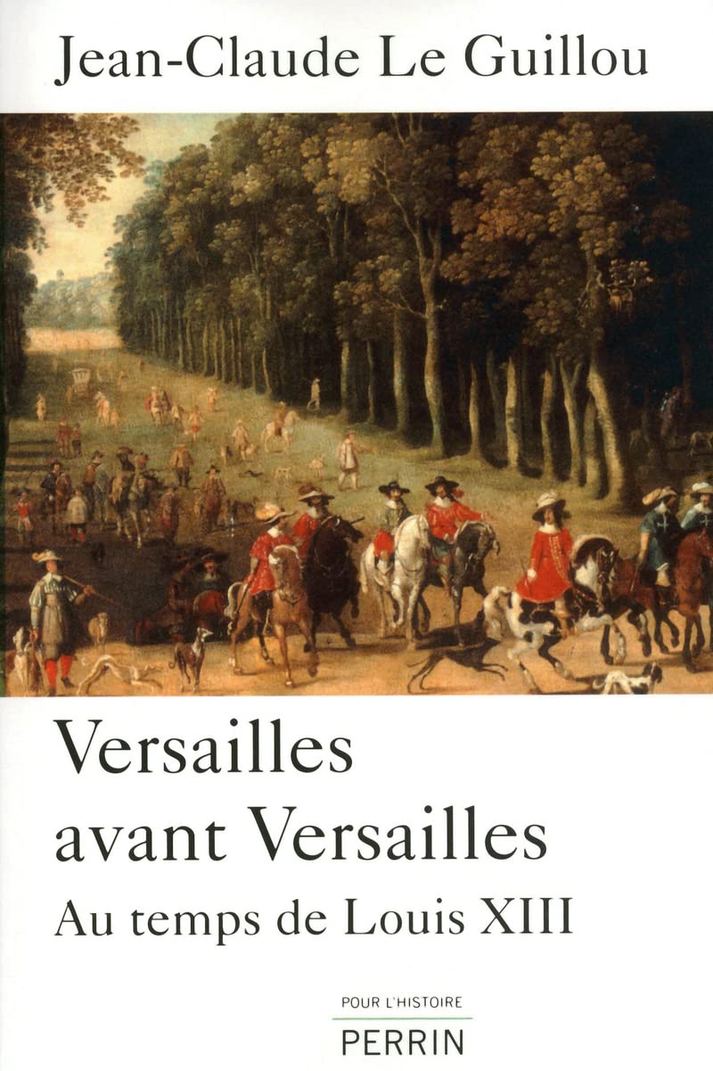 Versailles avant Versailles au temps de Louis XIII Politics & History