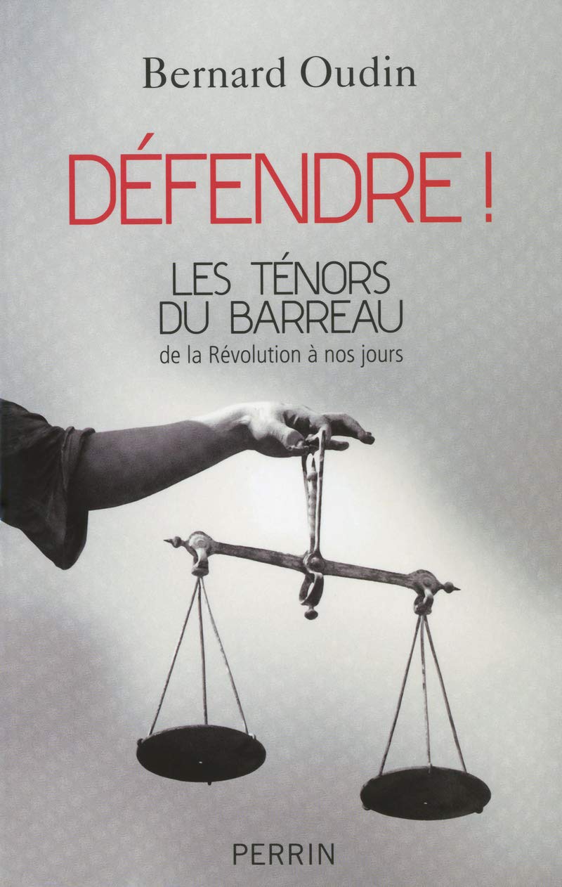 Défendre ! les ténors du barreau de la Révolution à nos jours Politics & History
