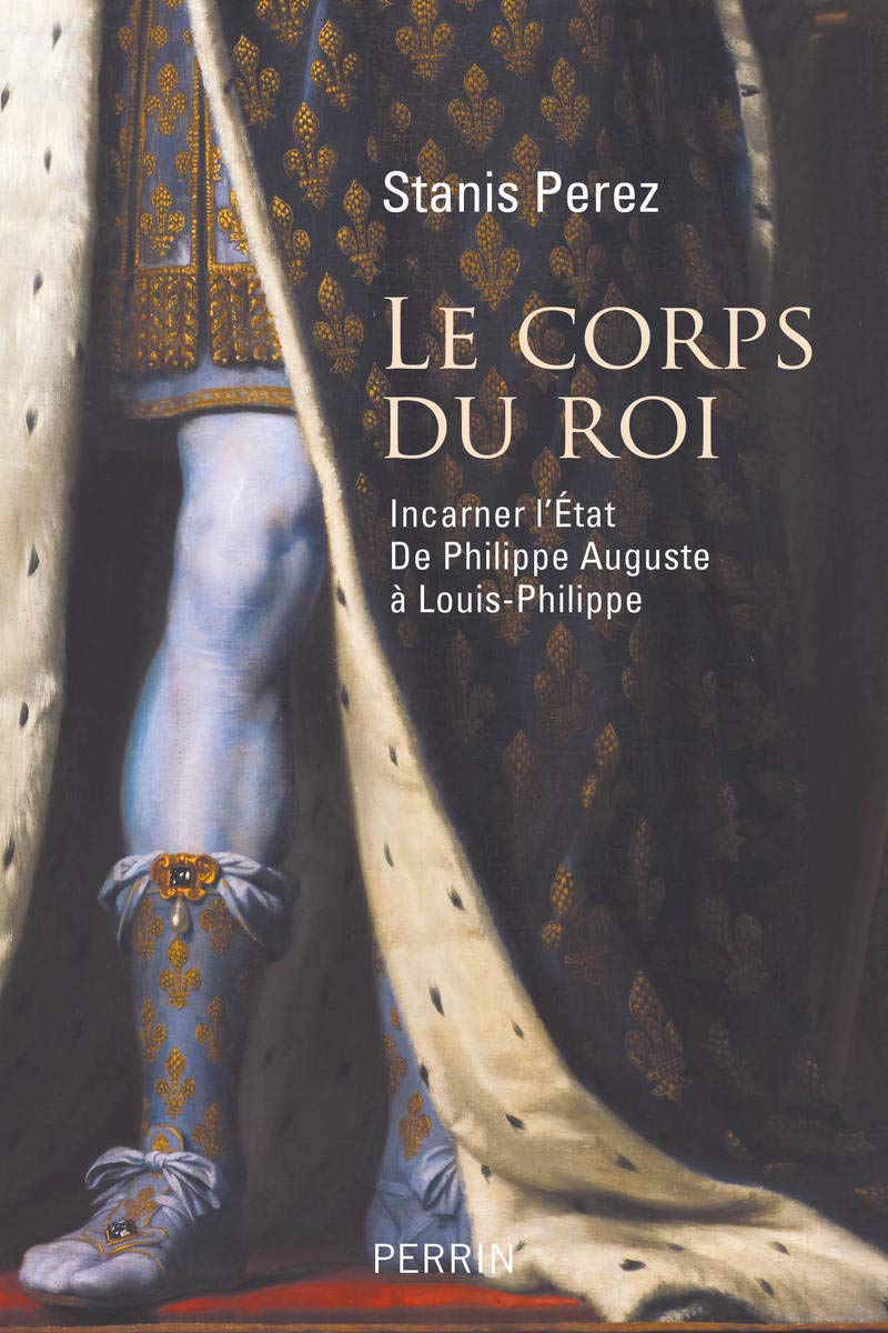 Le corps du roi: Incarner l'Etat de Philippe Auguste à Louis-Philippe Politics & History