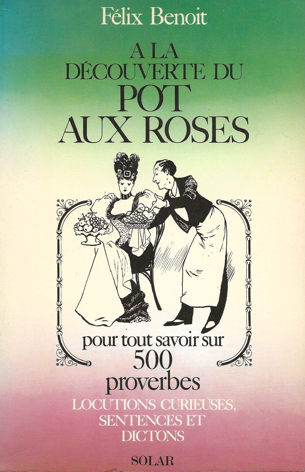 A LA DECOUVERTE DU POT AUX ROSES. POUR TOUT SAVOIR SUR 500 PROVERBES. LOCUTIONS CURIEUSES,SENTENCES ET Books