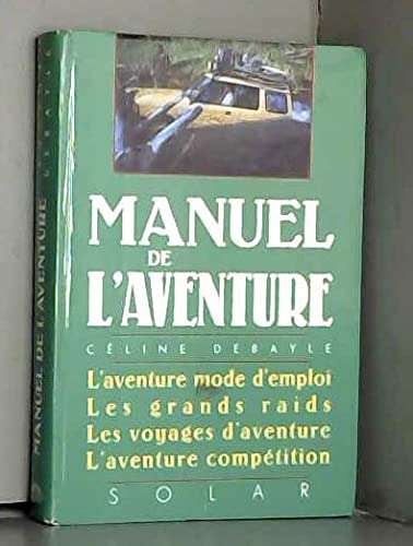 Manuel de l'aventure : L'aventure mode d'emploi, Les grands raids, Les Voyages d 'aventure, L'aventure compétition book