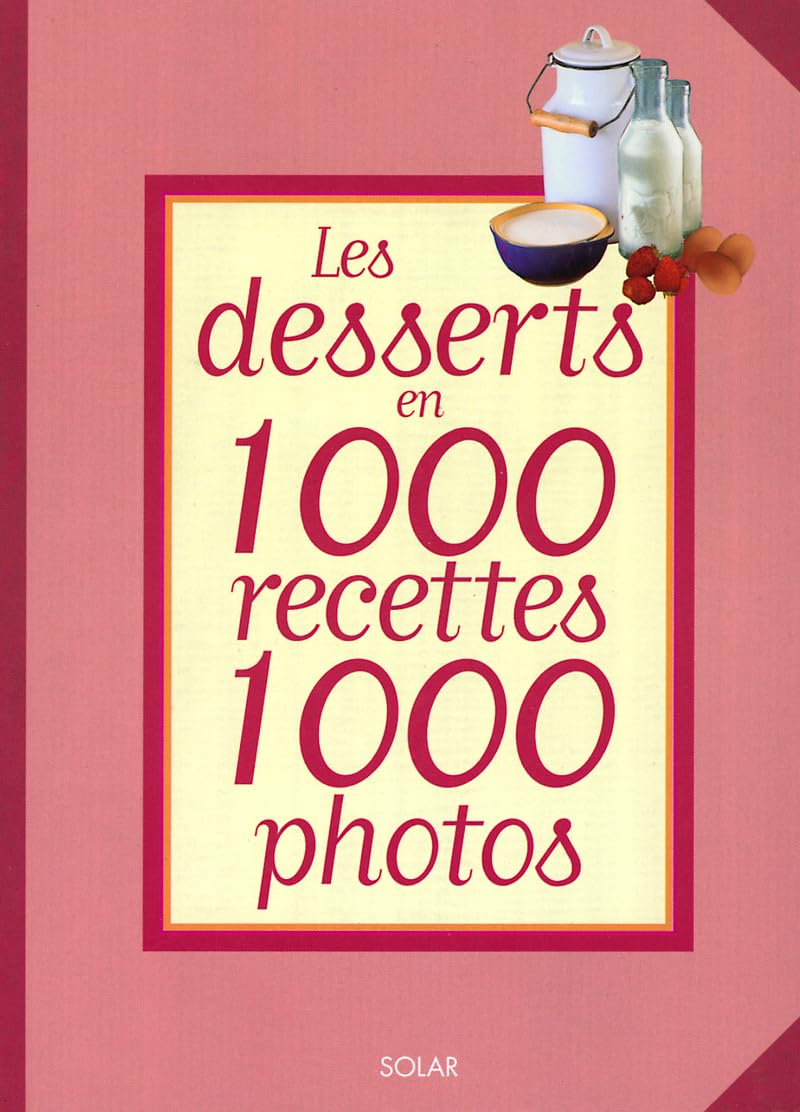 Les Desserts en 1000 recettes 1000 photos: Pâtisseries, entremets, desserts glacés Books