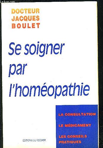 Se Soigner Par L'Homeopathie. La Consultation, Le Medicament, Les Conseils Pratiques Books