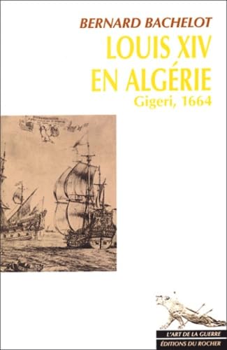 Louis XIV en Algérie : Gigeri, 1664 - Prix de l'Académie de Marine 2004 - Prix littérraire Jean Pommier 2004 Books