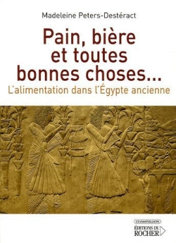 Pain, bière et toutes bonnes choses... : l'alimentation dans l'Egypte ancienne Politics & History