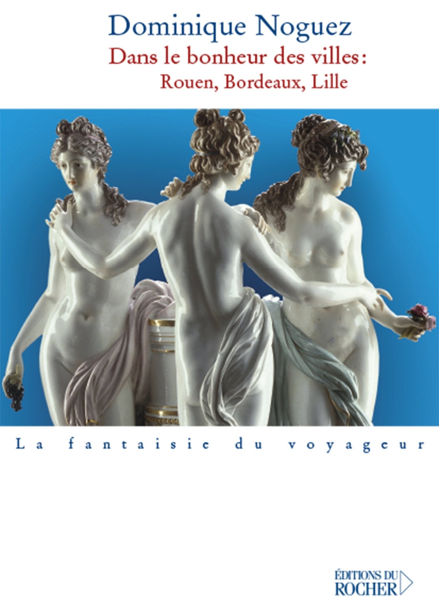 Dans le bonheur des villes: Rouen, Bordeaux, Lille Essays & Short Stories