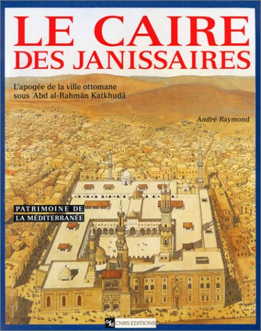 Le Caire des Janissaires : L'apogée de la ville ottomane sous Abd Al-Rahmân Katkhudâ Professional & Reference Books