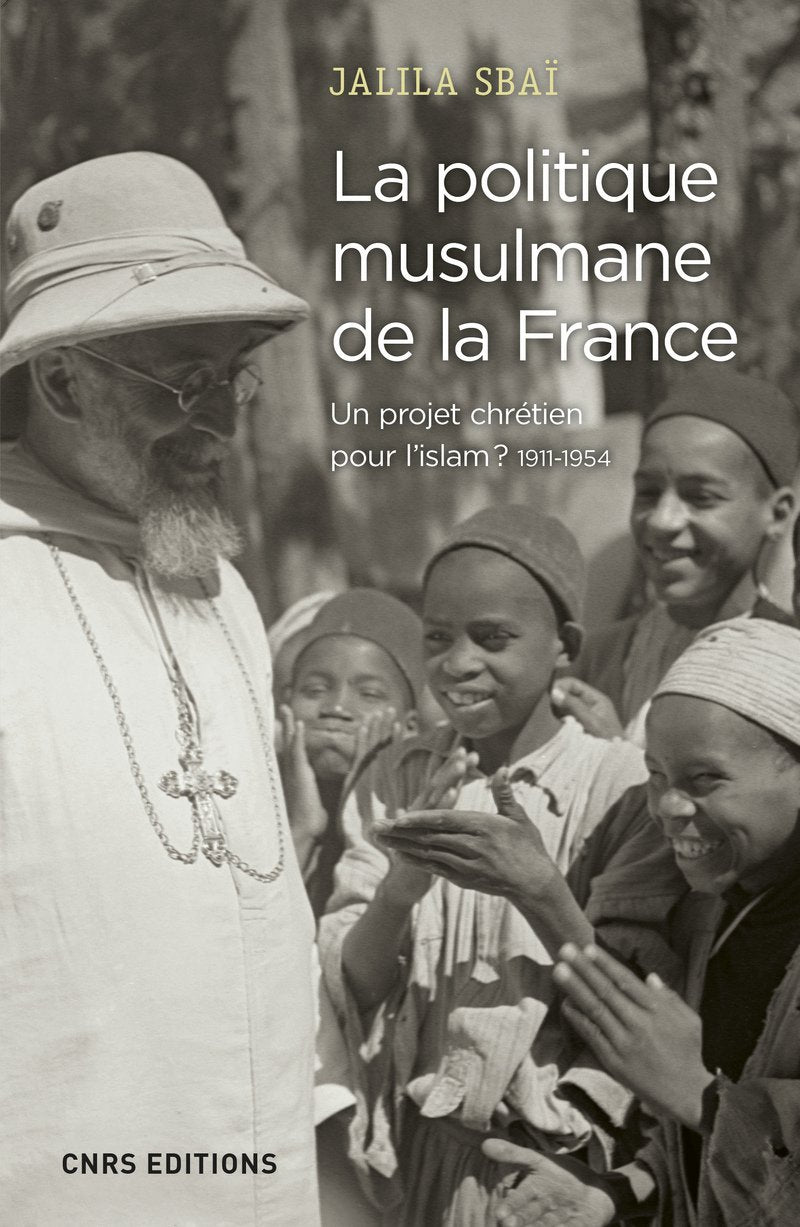 La politique musulmane de la France - Un projet chrétien pour l'islam ? 1911-1954 Social Sciences