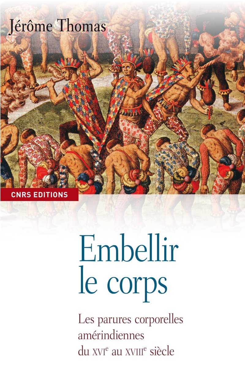 Embellir le corps. Les parures corporelles amérindiennes du XVIe AU XVIIe siècle: Les parures corporelles amérindiennes du XVIe au XVIIIe siècle Social Sciences
