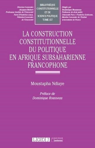 La construction constitutionnelle du politique en Afrique subsaharienne francophone (Tome 157) book